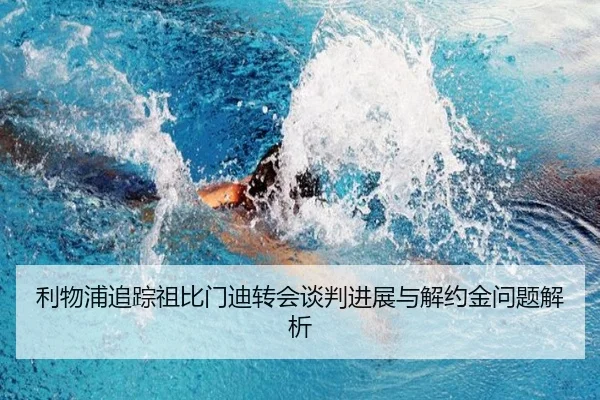 利物浦追踪祖比门迪转会谈判进展与解约金问题解析