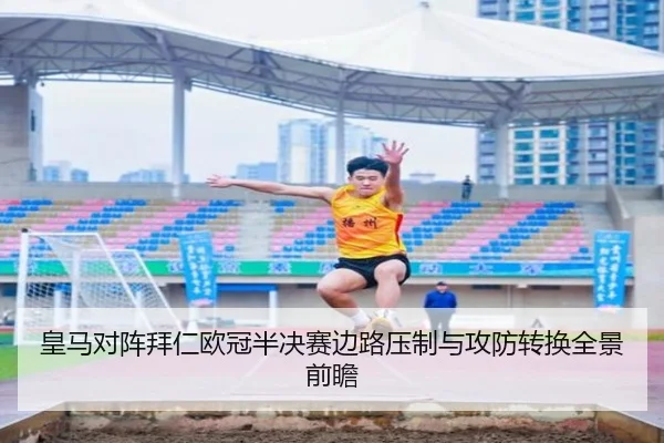 皇马对阵拜仁欧冠半决赛边路压制与攻防转换全景前瞻