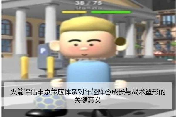 火箭评估申京策应体系对年轻阵容成长与战术塑形的关键意义