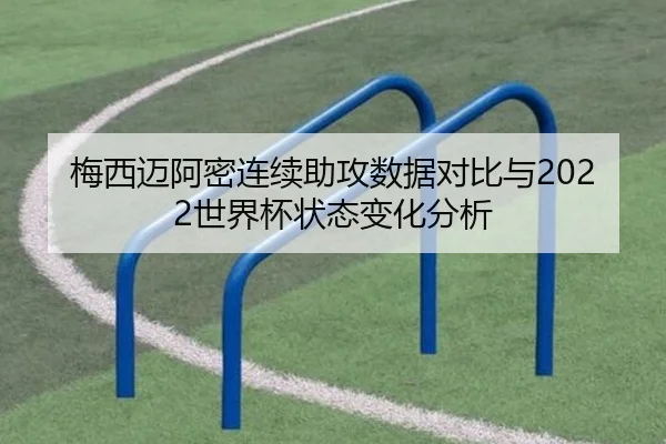 梅西迈阿密连续助攻数据对比与2022世界杯状态变化分析
