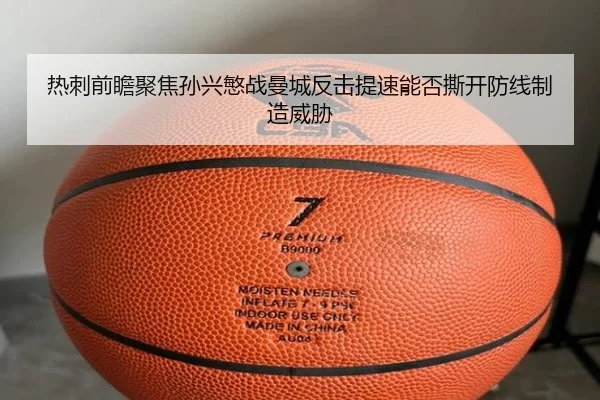 热刺前瞻聚焦孙兴慜战曼城反击提速能否撕开防线制造威胁