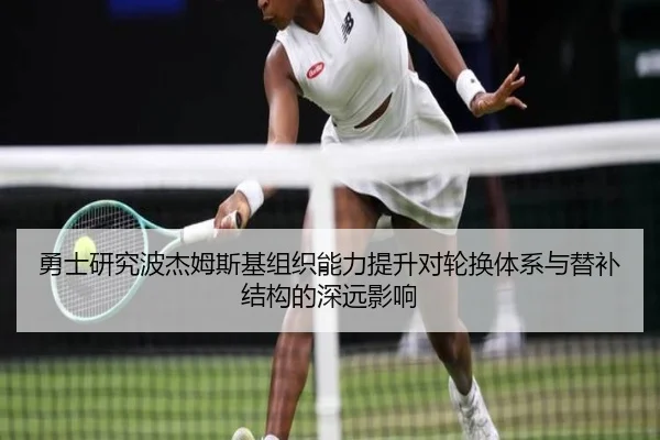 勇士研究波杰姆斯基组织能力提升对轮换体系与替补结构的深远影响