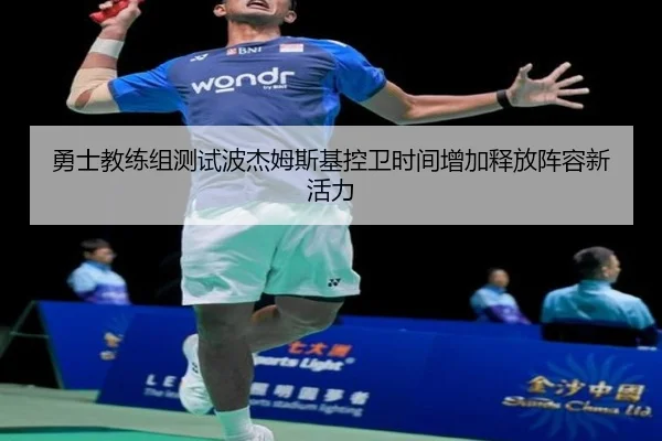 勇士教练组测试波杰姆斯基控卫时间增加释放阵容新活力