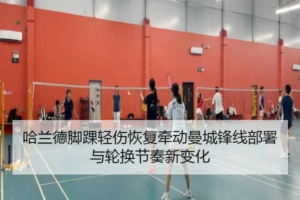 哈兰德脚踝轻伤恢复牵动曼城锋线部署与轮换节奏新变化