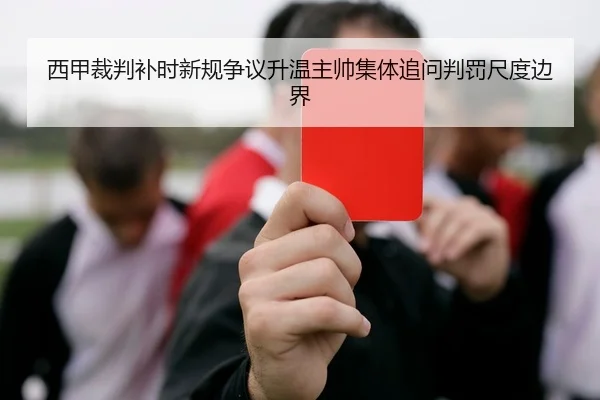 西甲裁判补时新规争议升温主帅集体追问判罚尺度边界
